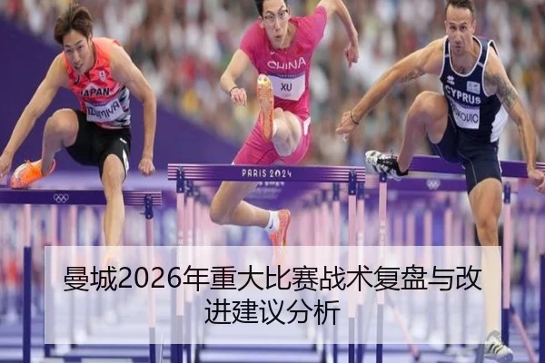 曼城2026年重大比赛战术复盘与改进建议分析 - www.kaiyun.com