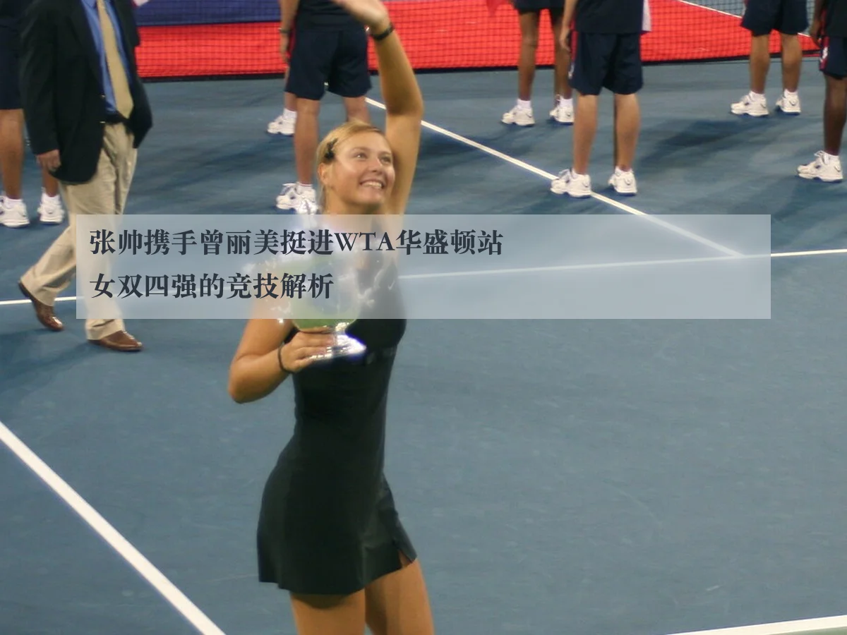 张帅携手曾丽美挺进WTA华盛顿站女双四强的竞技解析