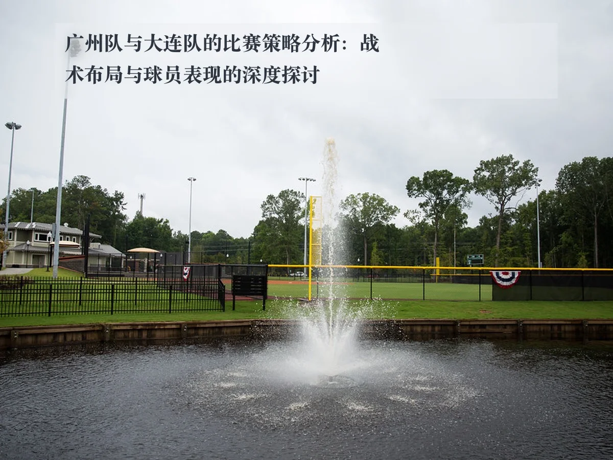 广州队与大连队的比赛策略分析:战术布局与球员表现的深度探讨